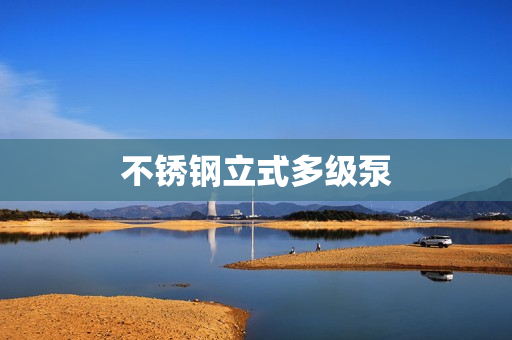 不锈钢立式多级泵