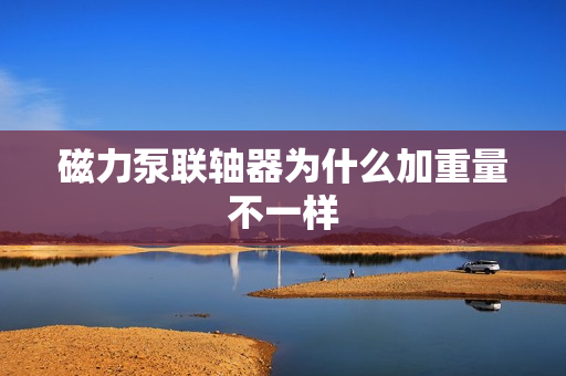 磁力泵联轴器为什么加重量不一样