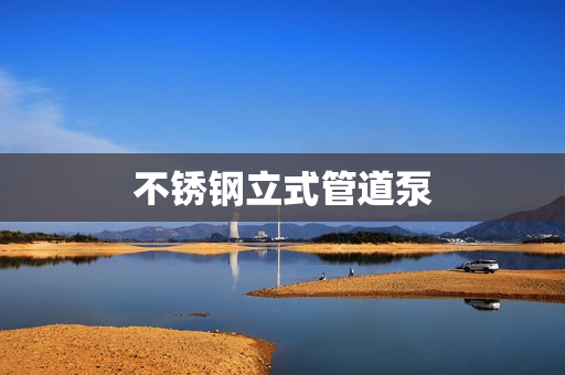 不锈钢立式管道泵