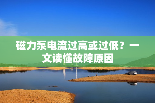 磁力泵电流过高或过低？一文读懂故障原因