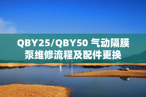 QBY25/QBY50 气动隔膜泵维修流程及配件更换