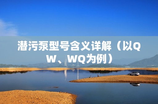 潜污泵型号含义详解（以QW、WQ为例）
