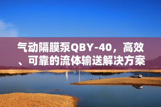 气动隔膜泵QBY-40，高效、可靠的流体输送解决方案