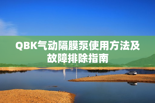 QBK气动隔膜泵使用方法及故障排除指南
