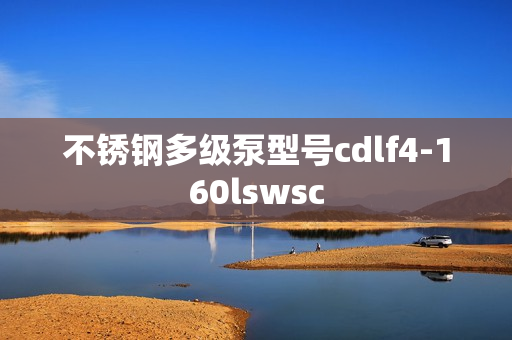 不锈钢多级泵型号cdlf4-160lswsc